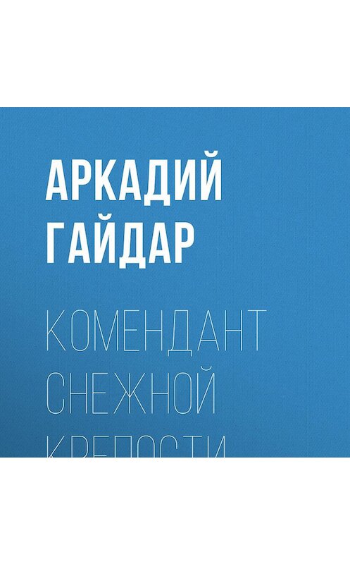 Обложка аудиокниги «Комендант снежной крепости» автора Аркадия Гайдара.