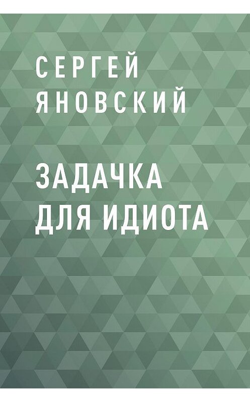 Обложка книги «Задачка для идиота» автора Сергея Яновския.