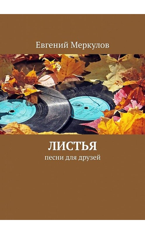 Обложка книги «Листья. Песни для друзей» автора Евгеного Меркулова. ISBN 9785449363138.