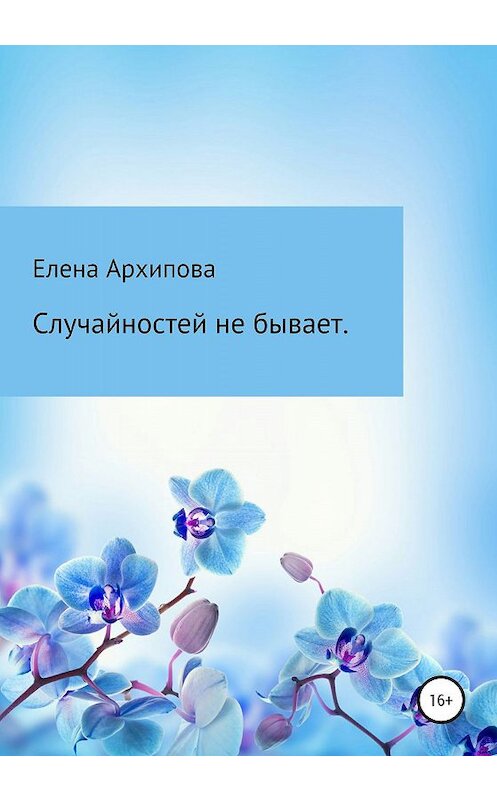 Обложка книги «Случайностей не бывает» автора Елены Архиповы издание 2020 года.