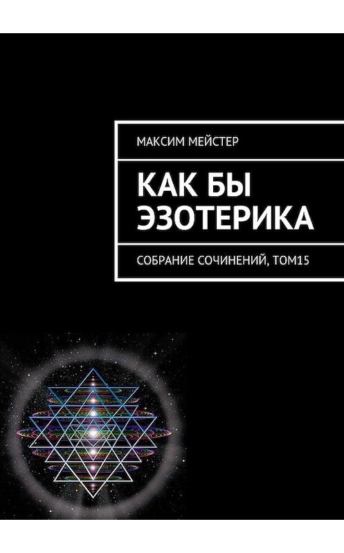 Обложка книги «Как бы эзотерика. Собрание сочинений, том 15» автора Максима Мейстера. ISBN 9785448317378.