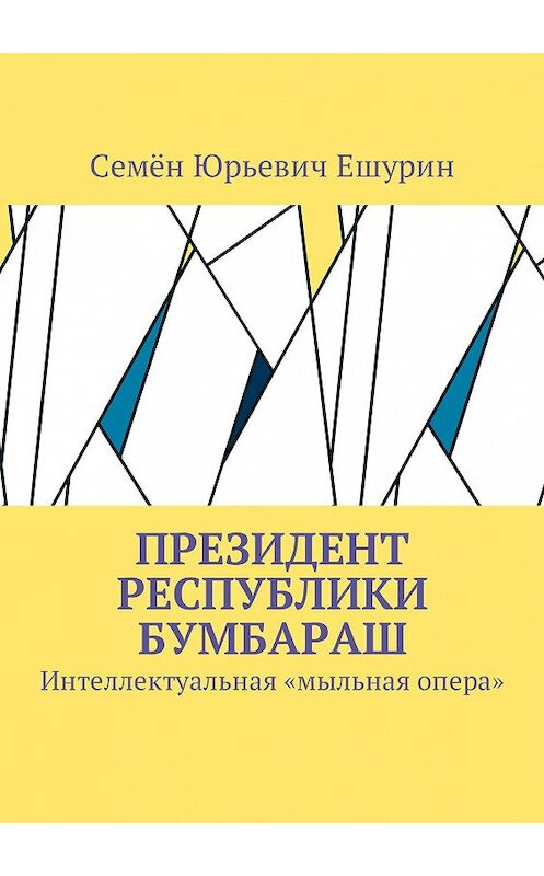 Обложка книги «Президент республики Бумбараш. Интеллектуальная «мыльная опера»» автора Семёна Ешурина. ISBN 9785448394942.