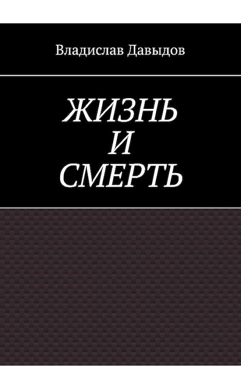 Обложка книги «ЖИЗНЬ И СМЕРТЬ» автора Владислава Давыдова. ISBN 9785449676313.