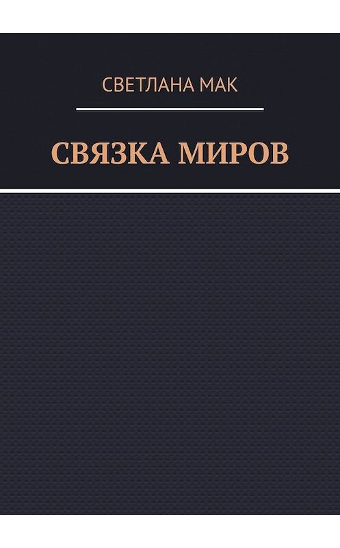 Обложка книги «Связка миров» автора Светланы Мак. ISBN 9785449355065.