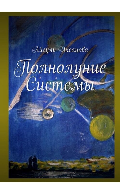 Обложка книги «Полнолуние Системы» автора Айгуль Иксановы. ISBN 9785447406196.