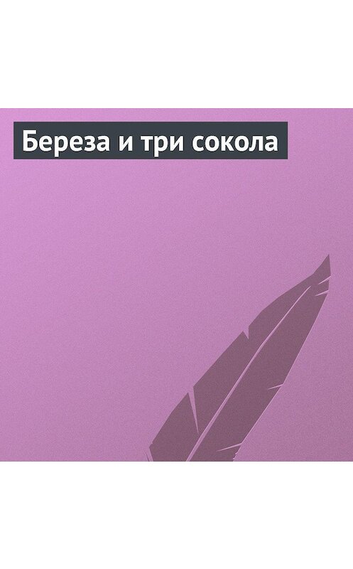Обложка аудиокниги «Береза и три сокола» автора Неустановленного Автора.