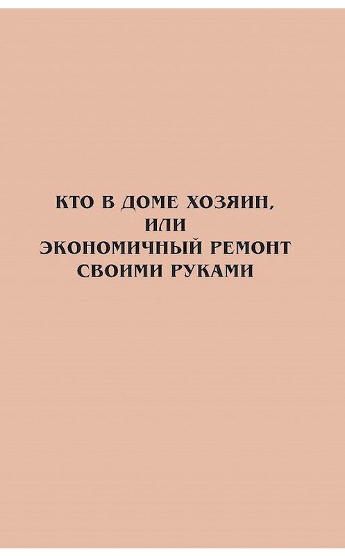 Обложка книги «Кто в доме хозяин, или Экономичный ремонт своими руками» автора Неустановленного Автора.