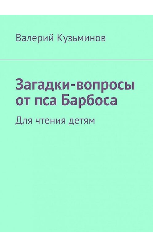 Обложка книги «Загадки-вопросы от пса Барбоса. Для чтения детям» автора Валерия Кузьминова. ISBN 9785449061737.