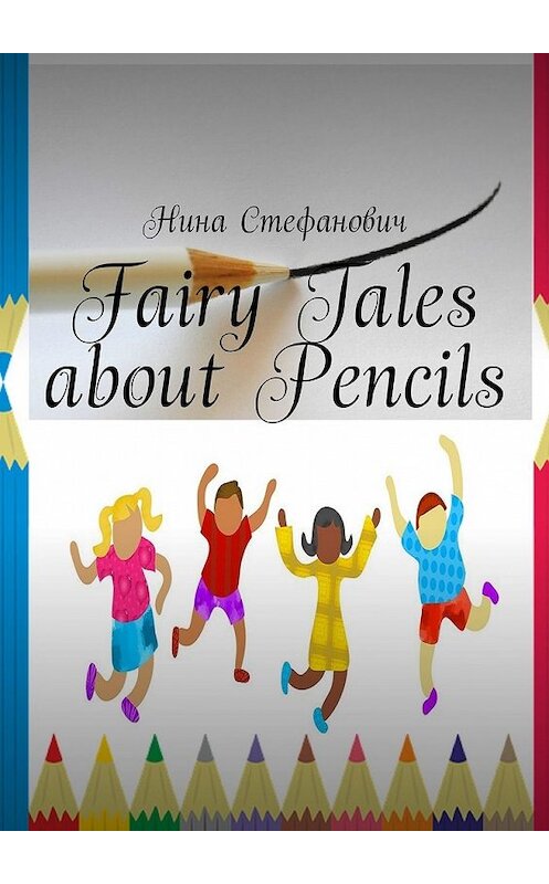 Обложка книги «Fairy Tales about Pencils» автора Ниной Стефановичи. ISBN 9785449342539.