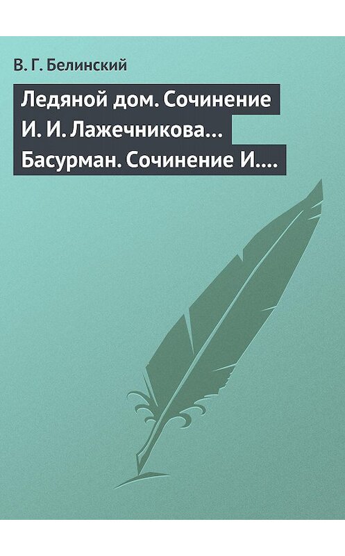 Обложка книги «Ледяной дом. Сочинение И. И. Лажечникова… Басурман. Сочинение И. Лажечникова» автора Виссариона Белинския.