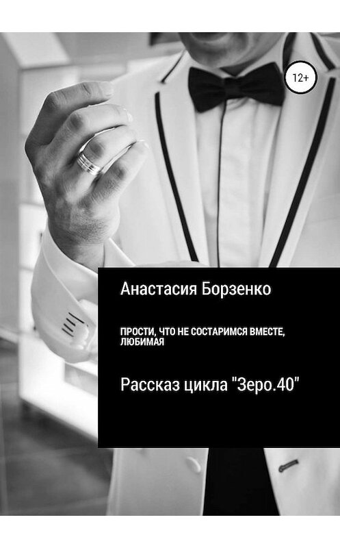 Обложка книги «Прости, что не состаримся вместе, любимая» автора Анастасии Борзенко издание 2019 года.