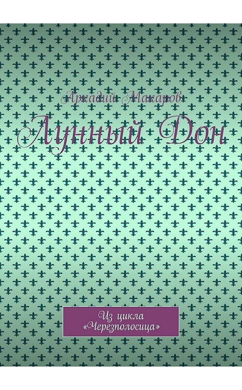 Обложка книги «Лунный Дон. Из цикла «Черезполосица»» автора Аркадия Макарова. ISBN 9785005130761.