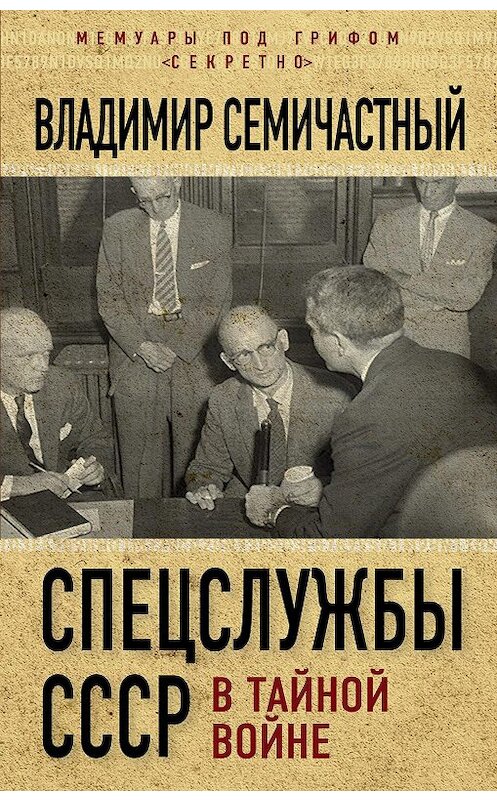 Обложка книги «Спецслужбы СССР в тайной войне» автора Владимира Семичастный издание 2016 года. ISBN 9785906861856.