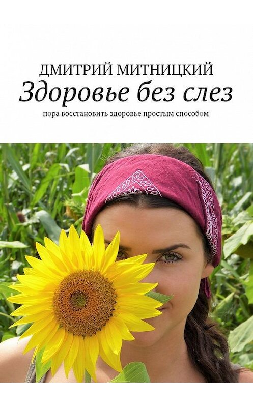 Обложка книги «Здоровье без слез. Пора восстановить здоровье простым способом» автора Дмитрия Митницкия. ISBN 9785449094254.