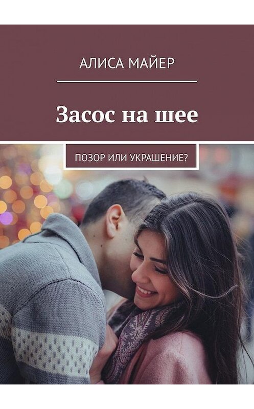 Обложка книги «Засос на шее. Позор или украшение?» автора Алиси Майера. ISBN 9785449358127.