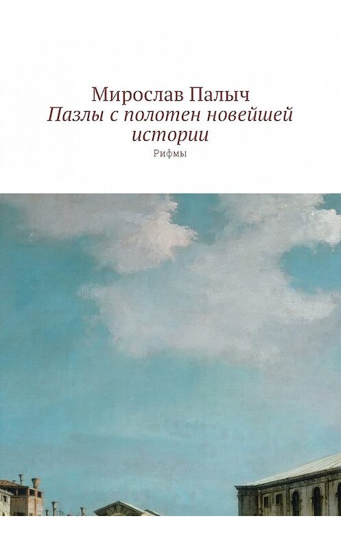 Обложка книги «Пазлы с полотен новейшей истории. Рифмы» автора Мирослава Палыча. ISBN 9785449019363.