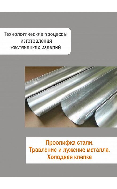 Обложка книги «Жестяницкие работы. Проолифка стали. Травление и лужение металла. Холодная клепка» автора Неустановленного Автора.