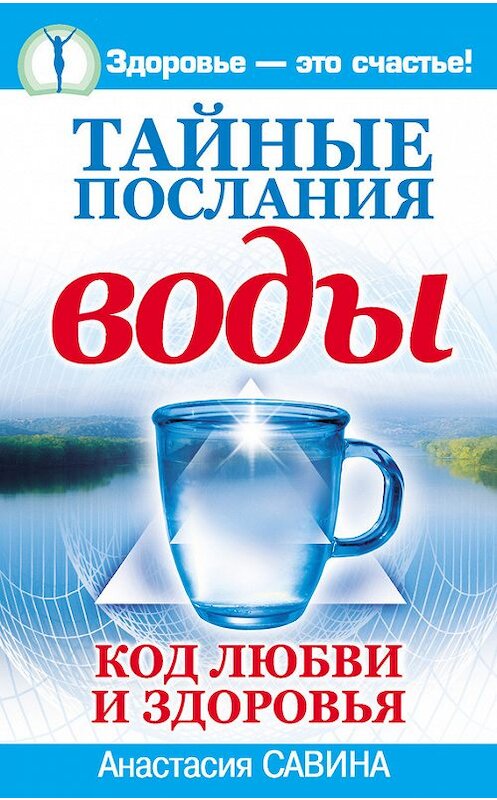 Обложка книги «Тайные послания воды. Код любви и здоровья» автора Анастасии Савины издание 2007 года. ISBN 9785170452538.