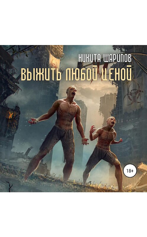 Обложка аудиокниги «Выжить любой ценой. Часть вторая» автора Никити Шарипова.