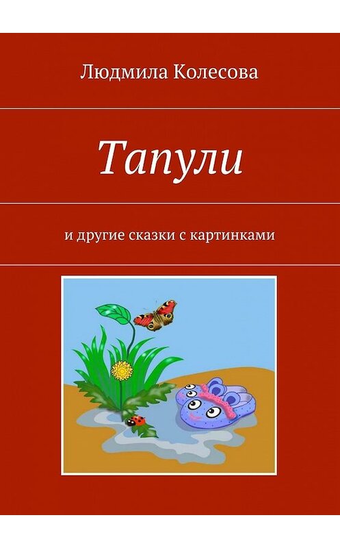 Обложка книги «Тапули. И другие сказки с картинками» автора Людмилы Колесовы. ISBN 9785448364099.