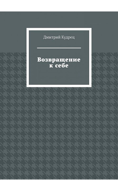 Обложка книги «Возвращение к себе» автора Дмитрия Кудреца. ISBN 9785449391681.