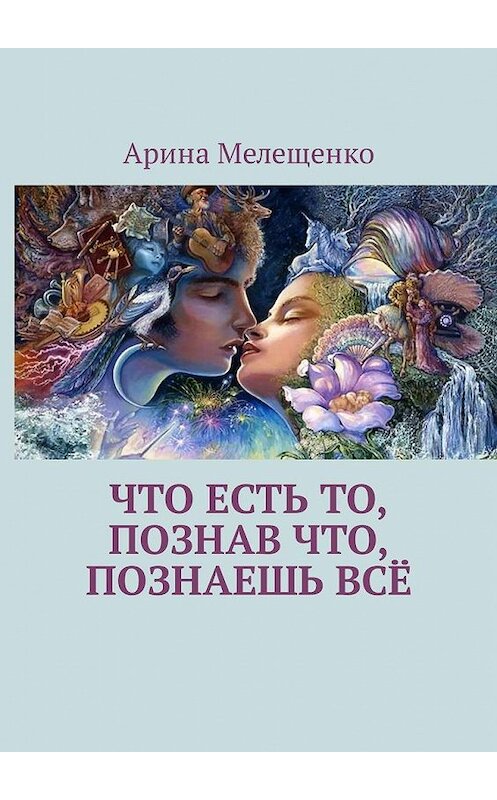 Обложка книги «Что есть то, познав что, познаешь всё» автора Ариной Мелещенко. ISBN 9785449328571.