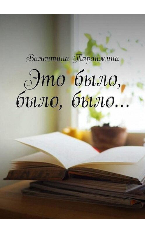 Обложка книги «Это было, было, было…» автора Валентиной Таранжины. ISBN 9785005147394.
