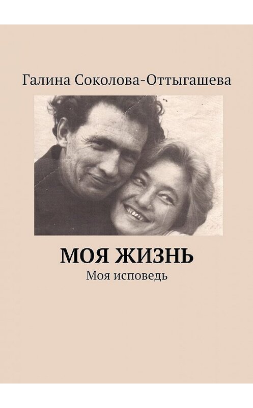 Обложка книги «Моя жизнь. Моя исповедь» автора Галиной Соколова-Оттыгашевы. ISBN 9785449063717.