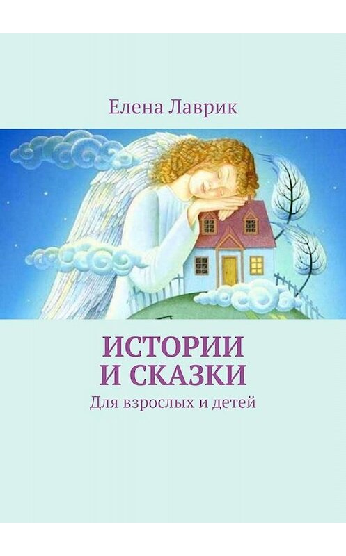 Обложка книги «Истории и сказки. Для взрослых и детей» автора Елены Лаврик. ISBN 9785005081995.