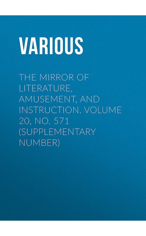 Обложка книги «The Mirror of Literature, Amusement, and Instruction. Volume 20, No. 571 (Supplementary Number)» автора Various.