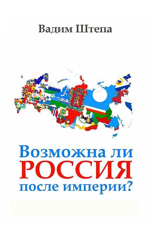 Обложка книги «Возможна ли Россия после империи?» автора Вадим Штепы. ISBN 9785449607966.