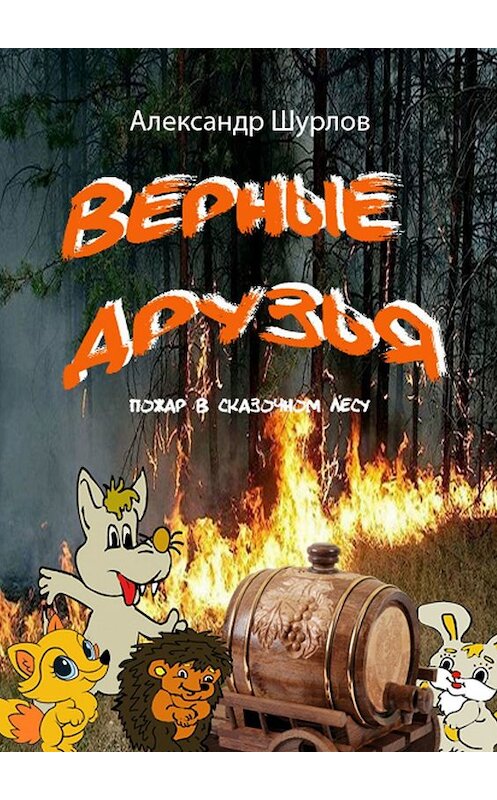 Обложка книги «Верные друзья. Пожар в сказочном лесу» автора Александра Шурлова. ISBN 9785449027894.