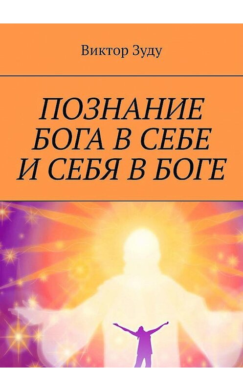 Обложка книги «Познание Бога в себе и себя в Боге. Познал Бога, стал свободным!» автора Виктор Зуду. ISBN 9785005164834.