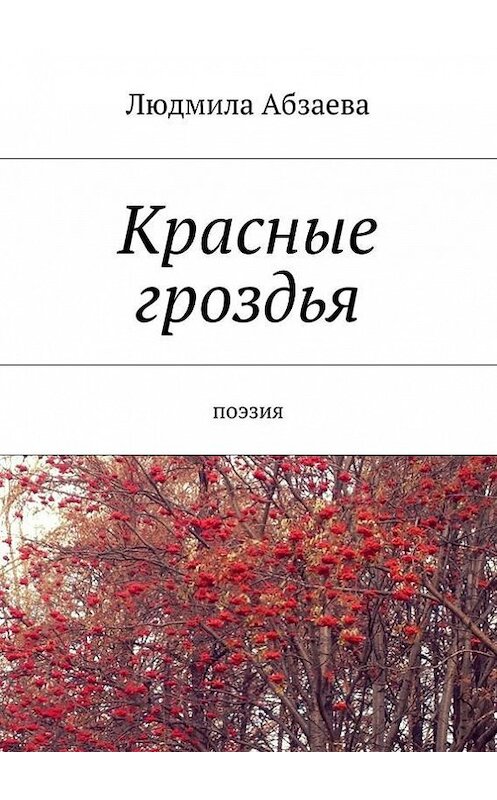 Обложка книги «Красные гроздья. Поэзия» автора Людмилы Абзаевы. ISBN 9785448368233.