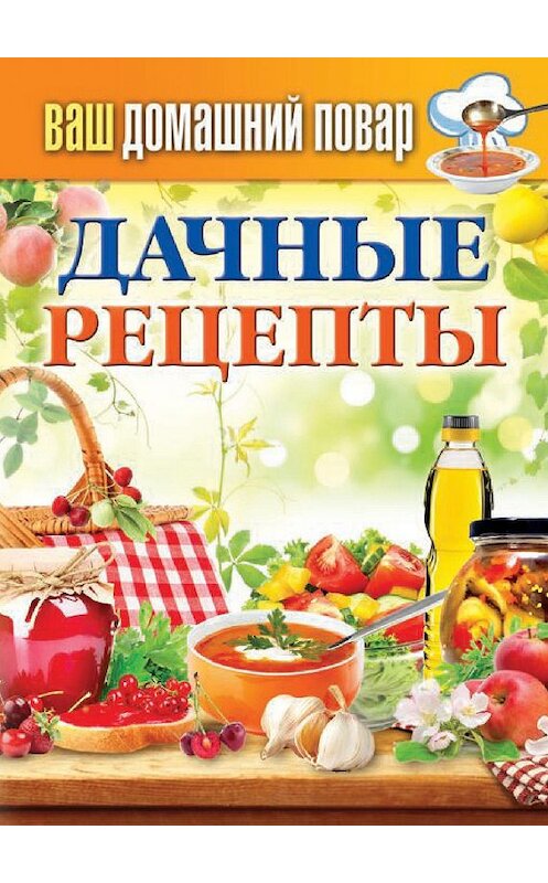 Обложка книги «Дачные рецепты» автора Неустановленного Автора издание 2014 года. ISBN 9785386074531.