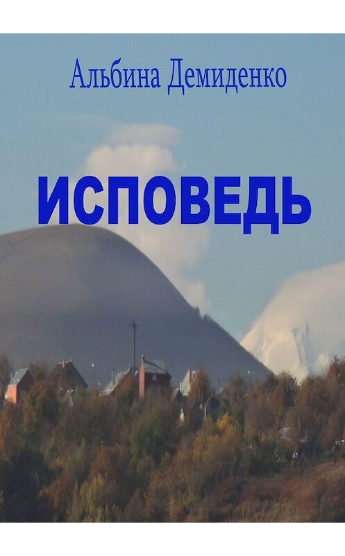 Обложка книги «Исповедь. Маленький роман о большой жизни» автора Альбиной Демиденко. ISBN 9785449370853.