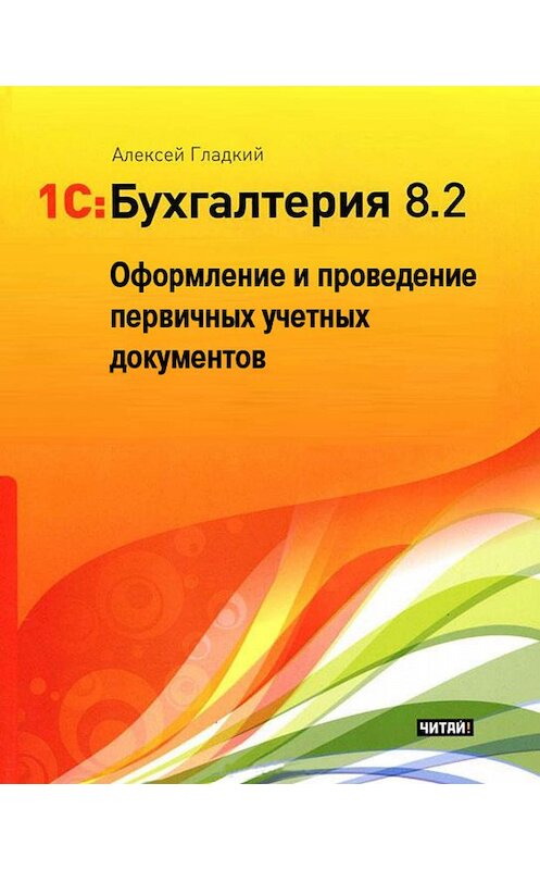 Обложка книги «1С: Бухгалтерия 8.2. Оформление и проведение первичных учетных документов» автора Алексея Гладкия.