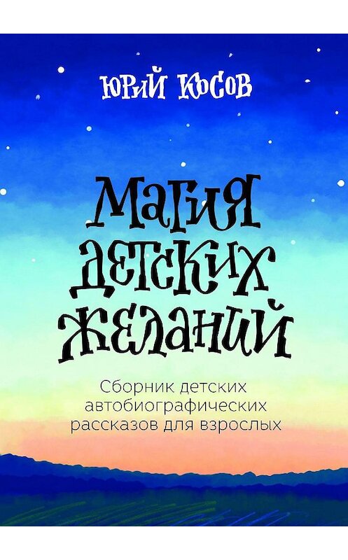 Обложка книги «Магия Детских Желаний. Сборник детских автобиографических рассказов для взрослых» автора Юрия Косова. ISBN 9785449880352.