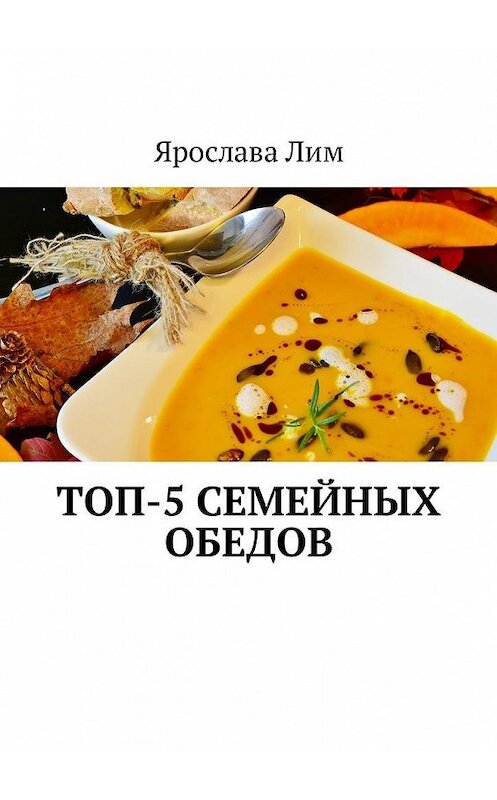 Обложка книги «Топ-5 семейных обедов» автора Ярославы Лим. ISBN 9785448598197.