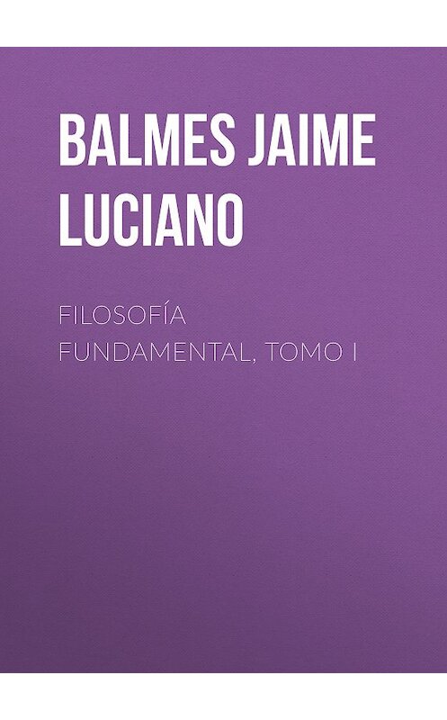 Обложка книги «Filosofía Fundamental, Tomo I» автора Jaime Balmes.