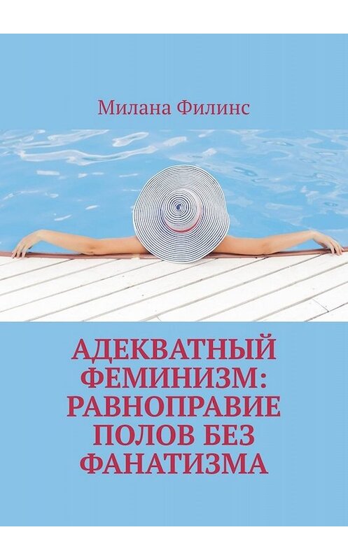 Обложка книги «Адекватный феминизм: равноправие полов без фанатизма» автора Миланы Филинс. ISBN 9785449811219.