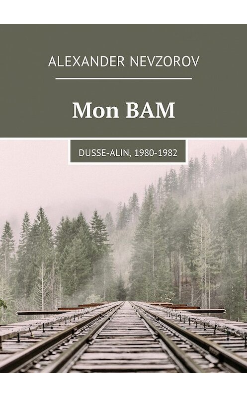 Обложка книги «Mon BAM. Dusse-Alin, 1980-1982» автора Александра Невзорова. ISBN 9785449038746.