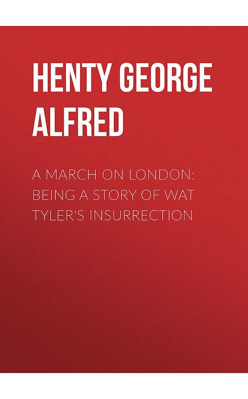 Обложка книги «A March on London: Being a Story of Wat Tyler's Insurrection» автора George Henty.