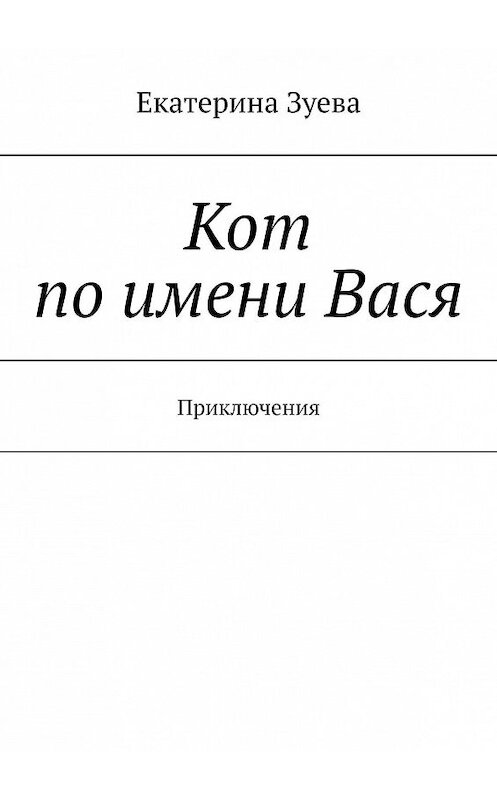 Обложка книги «Кот по имени Вася. Приключения» автора Екатериной Зуевы. ISBN 9785449805188.