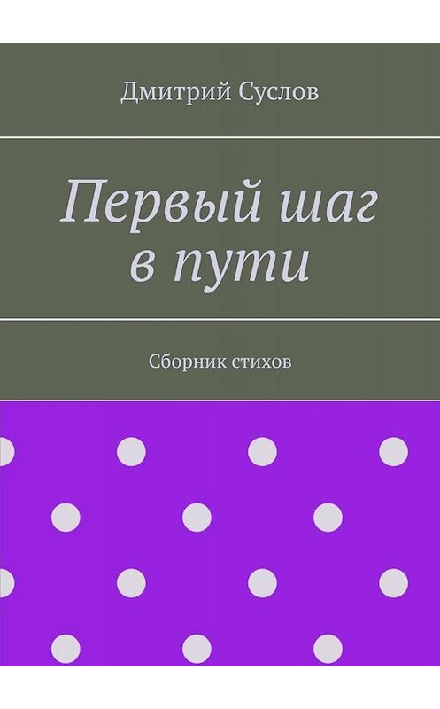 Обложка книги «Первый шаг в пути. Сборник стихов» автора Дмитрия Суслова. ISBN 9785005006486.