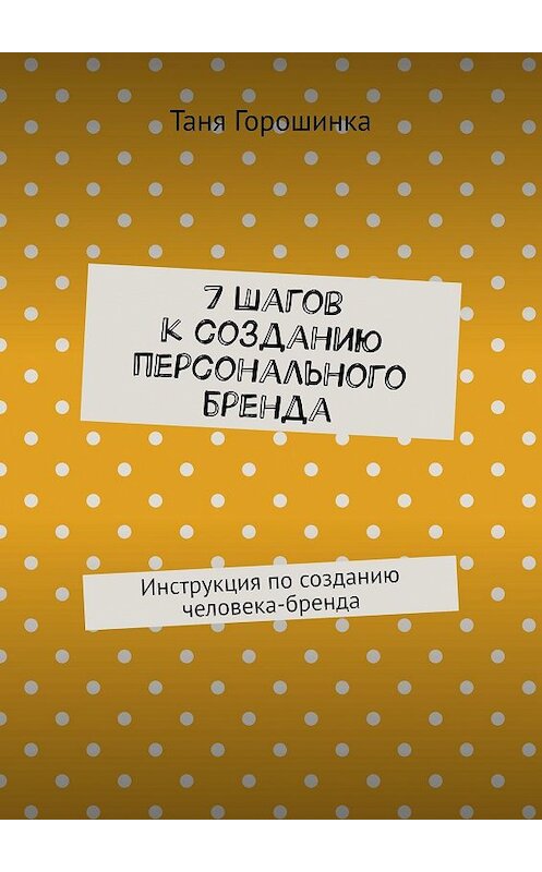 Обложка книги «7 шагов к созданию персонального бренда. Инструкция по созданию человека-бренда» автора Тани Горошинки. ISBN 9785448370717.