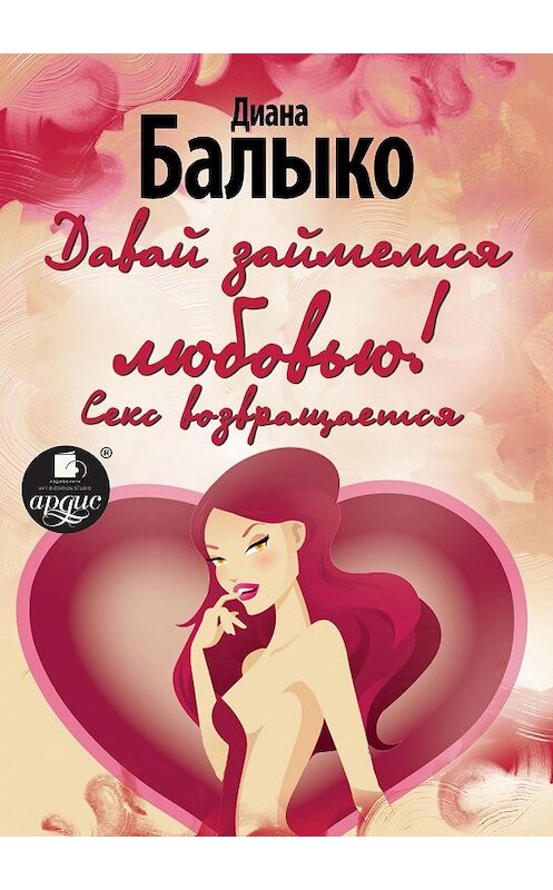 Обложка книги «Давай займемся любовью! Секс возвращается» автора Дианы Балыко.