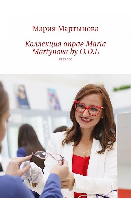 Обложка книги «Коллекция оправ Maria Martynova by O.D.L. Каталог» автора Марии Мартыновы. ISBN 9785449358325.