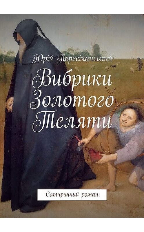 Обложка книги «Вибрики Золотого Теляти. Сатиричний роман» автора Юрійа Пересічанськия. ISBN 9785449075239.