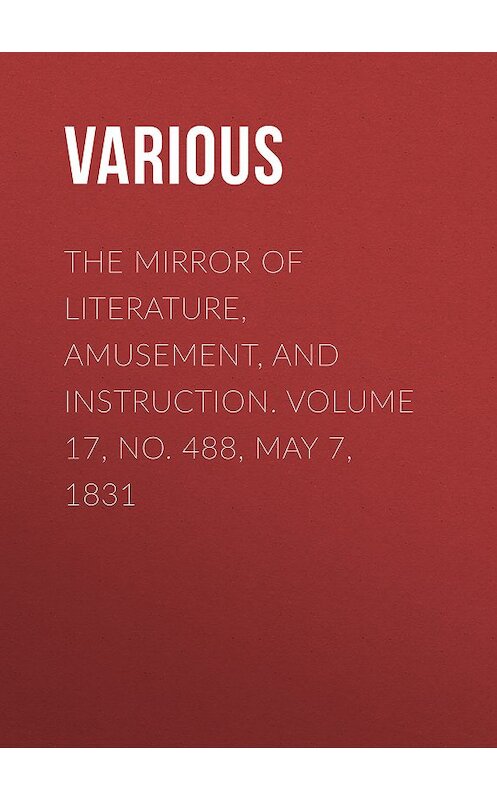 Обложка книги «The Mirror of Literature, Amusement, and Instruction. Volume 17, No. 488, May 7, 1831» автора Various.